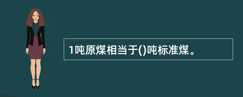 1吨原煤相当于()吨标准煤。