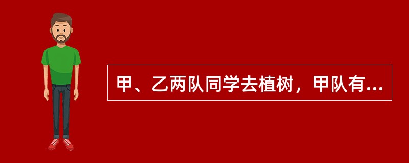 甲、乙两队同学去植树，甲队有一人植树6棵，其余每人都植树13棵；乙队有一人植树5棵，其余每人都植树10棵。已知两队植树棵数相等，且每队植树的棵数大于100而不超过200，那么甲、乙两队共有多少人？()