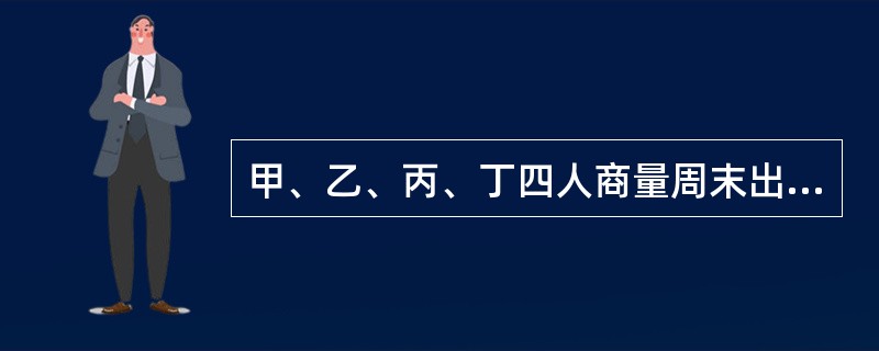 甲、乙、丙、丁四人商量周末出游。甲说：乙去，我就肯定去；乙说：丙去我就不去；丙说：无论丁去不去，我都去：丁说：甲乙中至少有一个人去，我就去。以下哪项推论可能是正确的？()
