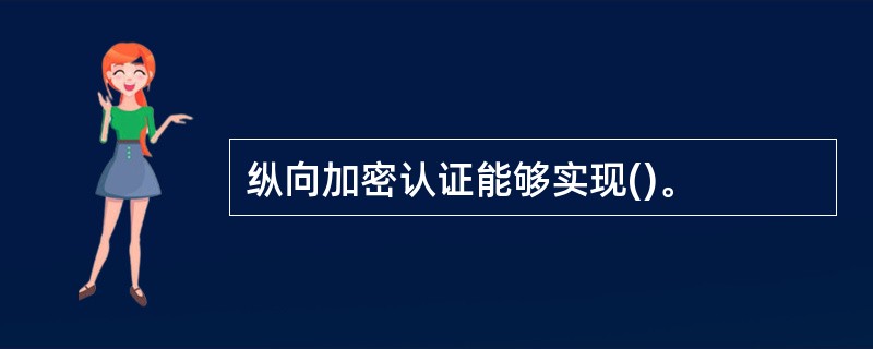 纵向加密认证能够实现()。