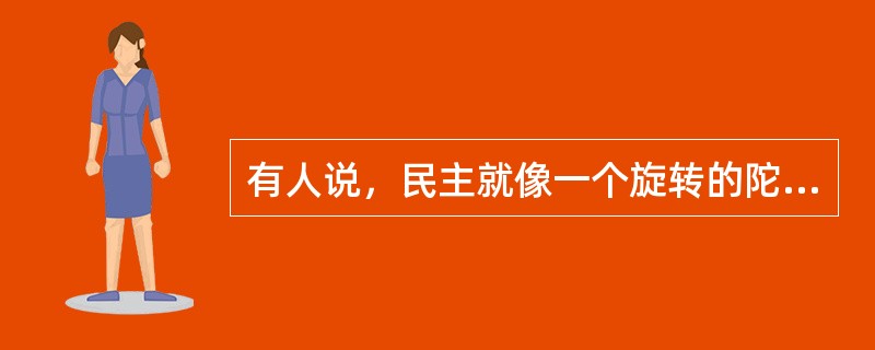 有人说，民主就像一个旋转的陀螺，重要的是旋转的过程。离开了这个过程，民主的陀螺就会倒下。就民主决策而言，正确的决策结果自然会给人们带来希望和信心，而决策的过程，对人们凝聚信心的影响更大。这段文字中的比