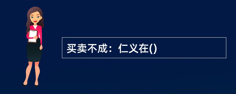 买卖不成：仁义在()