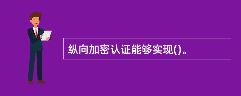 纵向加密认证能够实现()。