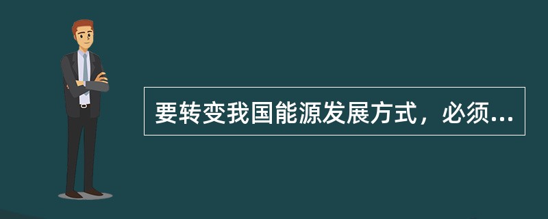 要转变我国能源发展方式，必须打破“先污染、后治理”的老路，提升资源利用效率和环境保护水平，提高能源消耗强度，增加能源供应弹性。()