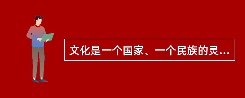 文化是一个国家、一个民族的灵魂。()