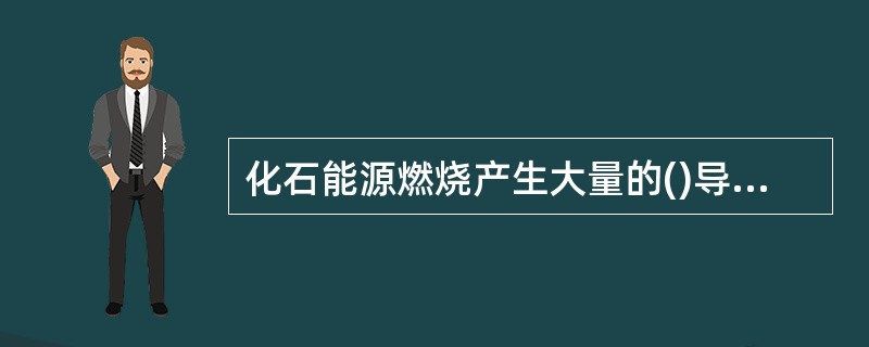 化石能源燃烧产生大量的()导致酸雨污染环境。