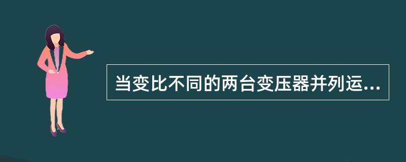 当变比不同的两台变压器并列运行时，会产生环流并在两台变压器内产生电压降，使得两台变压器输出电压（）。