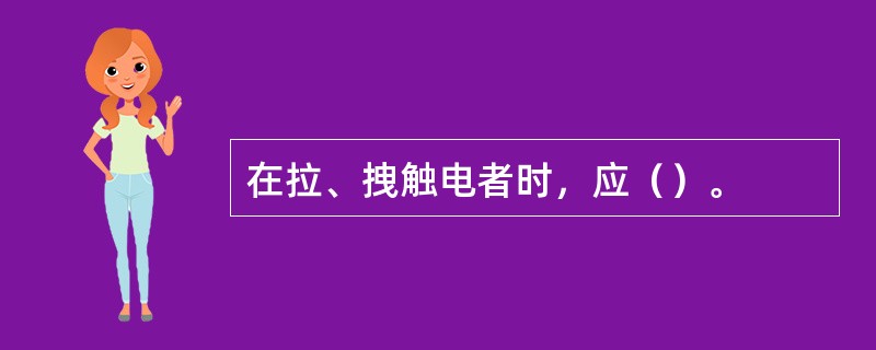 在拉、拽触电者时，应（）。