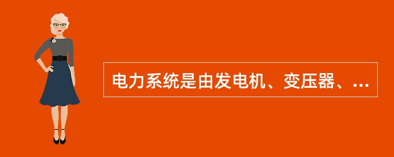 电力系统是由发电机、变压器、输配电线路和用电设备按照一定规律连接而成，用于电能生产、变换、输送分配和消费的系统。（）