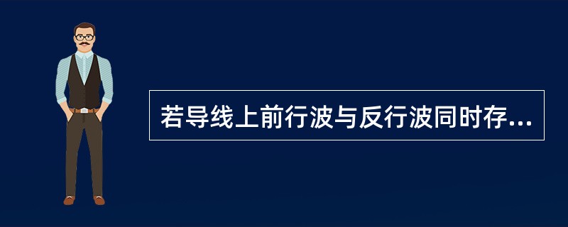 若导线上前行波与反行波同时存在，则导线上总电压与总电流的比值不再等于波阻抗。（）