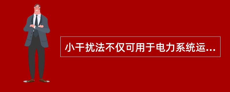 小干扰法不仅可用于电力系统运行静态稳定性的分析，也可用于电力系统暂态稳定性的分析。（）