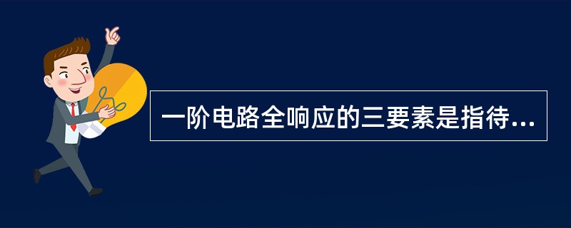 一阶电路全响应的三要素是指待求响应的（）。