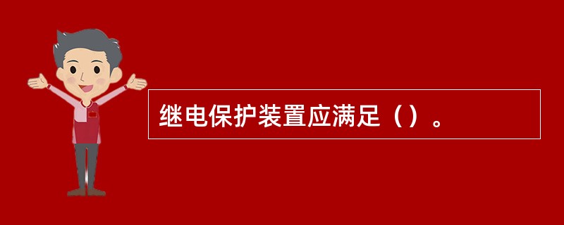 继电保护装置应满足（）。