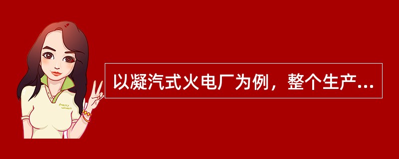 以凝汽式火电厂为例，整个生产过程可分为哪三个系统？（）
