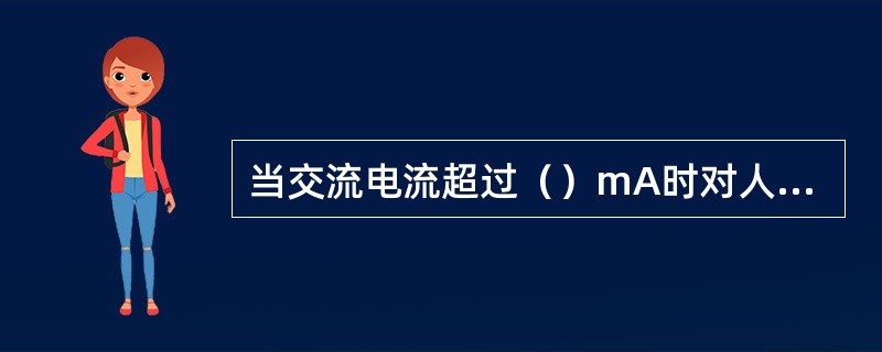 当交流电流超过（）mA时对人有致命的危险。