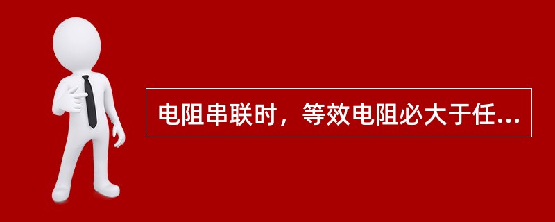 电阻串联时，等效电阻必大于任一个串联电阻。（）