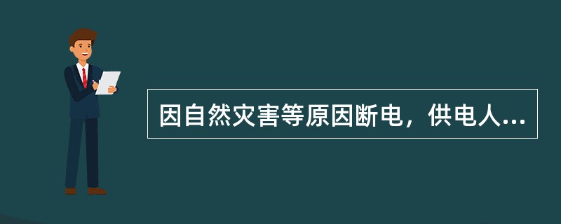 因自然灾害等原因断电，供电人应当按照国家有关规定及时抢修。未及时抢修，造成用电人损失的，应当承担损害赔偿责任。（）