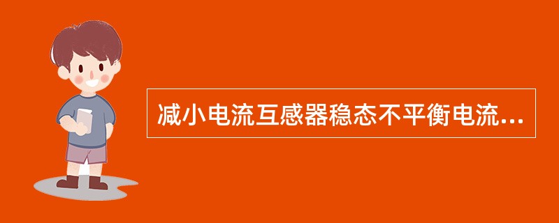 减小电流互感器稳态不平衡电流的措施有（）。