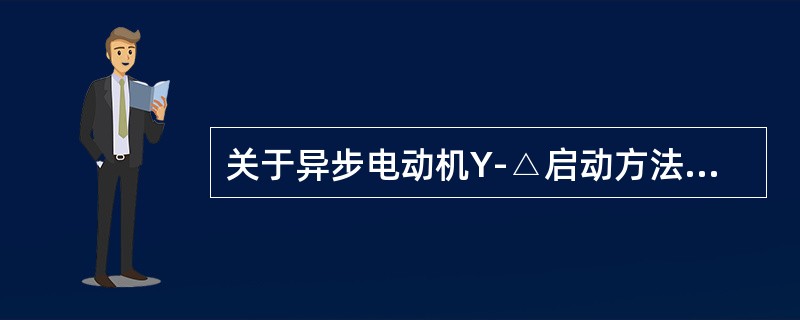 关于异步电动机Y-△启动方法，说法正确的是（）。