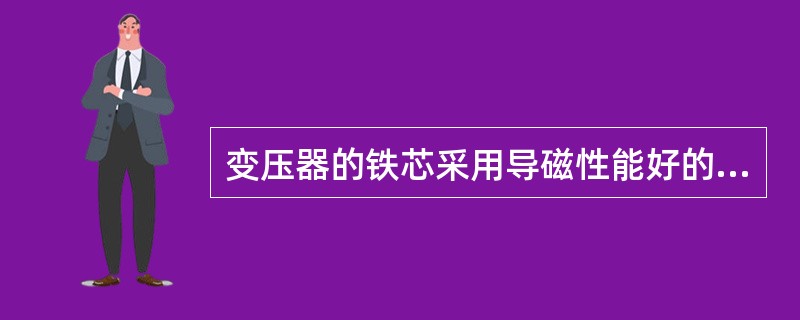 变压器的铁芯采用导磁性能好的硅钢片叠压而成，能减小变压器的铁损耗和机械损耗。（）