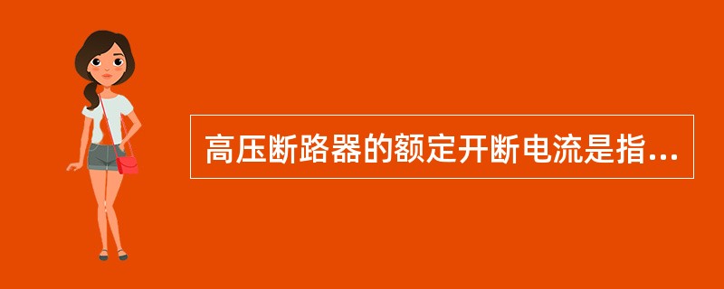 高压断路器的额定开断电流是指在规定条件下开断（）。