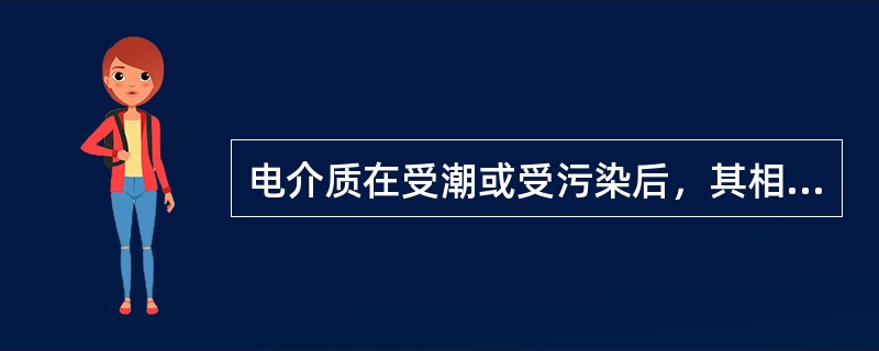 电介质在受潮或受污染后，其相对介电常数将（）。