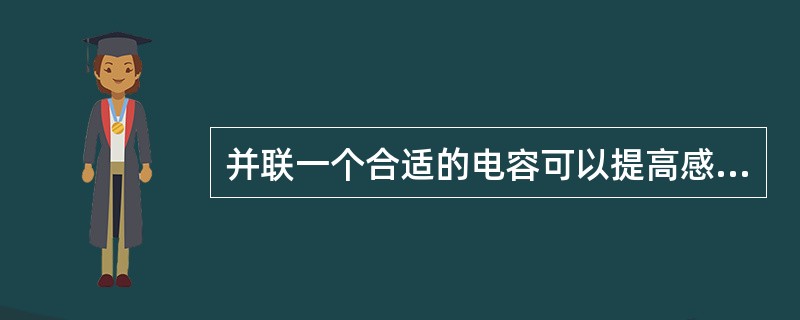 并联一个合适的电容可以提高感性负载电路的功率因数。（）