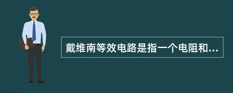 戴维南等效电路是指一个电阻和一个电流源串联组合，其中电阻等于原有源二端网络除源后的入端电阻，电流源等于原有源二端网络的短路电流。（）