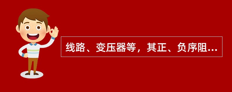 线路、变压器等，其正、负序阻抗有时是相等的。（）