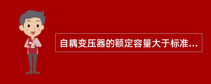 自耦变压器的额定容量大于标准容量。（）