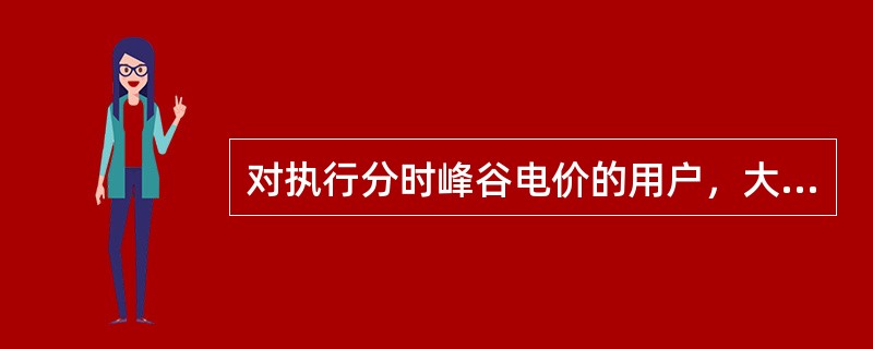 对执行分时峰谷电价的用户，大力推广使用蓄热式电锅炉（电热水器）和冰蓄冷集中型电力空调器，对改善系统负荷曲线，用户减少电费支出都有好处。（）