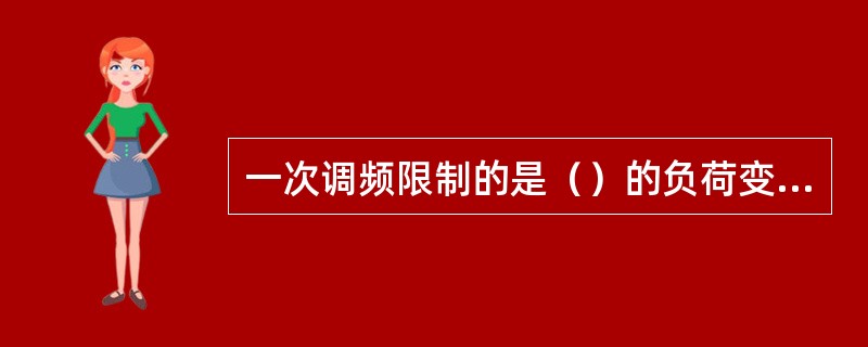 一次调频限制的是（）的负荷变动引起的频率偏移。