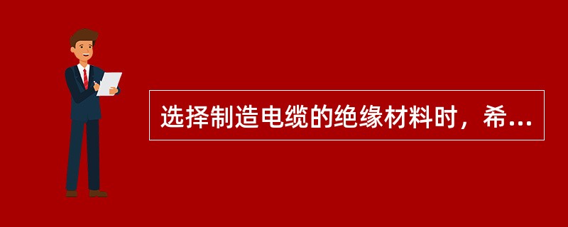 选择制造电缆的绝缘材料时，希望材料的相对介电系数（）；选择电容器的绝缘时，希望材料的相对介电系数（）。