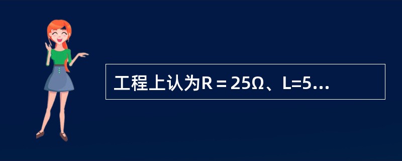 工程上认为R＝25Ω、L=50mH的串联电路中发生暂态过程时将持续（）