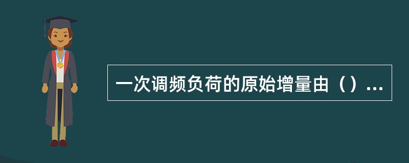 一次调频负荷的原始增量由（）组成。