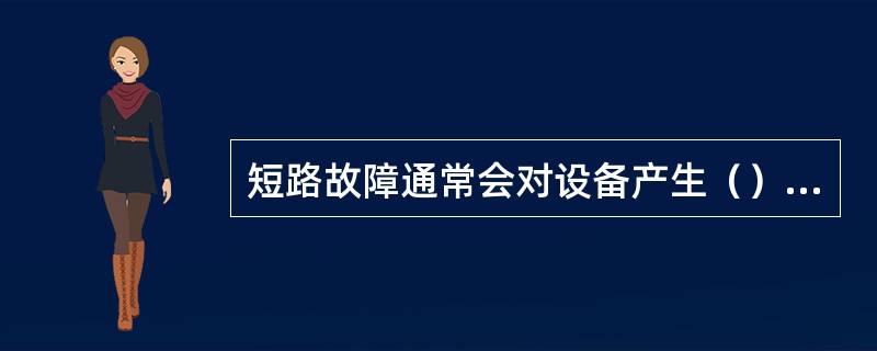 短路故障通常会对设备产生（）主要影响。