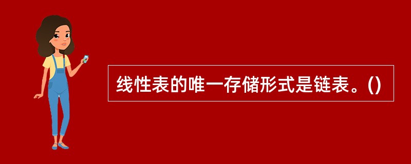 线性表的唯一存储形式是链表。()