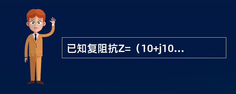 已知复阻抗Z=（10+j10）Ω，则它的复导纳Y=（0.1+j0.1）S。（）