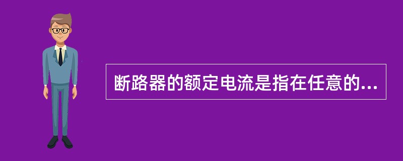 断路器的额定电流是指在任意的环境温度下，断路器允许通过的最大电流值。（）