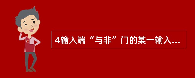 4输入端“与非”门的某一输入端的输入为“0”，那么它的输出值是()。