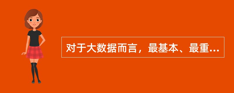 对于大数据而言，最基本、最重要的要求就是减少错误、保证质量。因此，大数据收集的信息精确。()