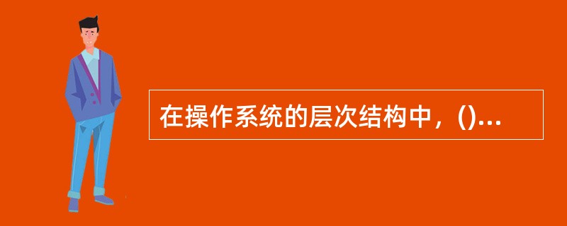 在操作系统的层次结构中，()是操作系统的核心部分，它位于最内层。