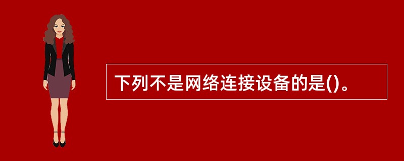 下列不是网络连接设备的是()。