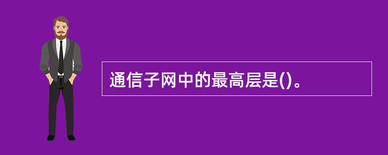 通信子网中的最高层是()。