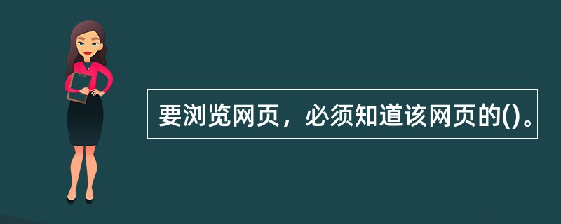 要浏览网页，必须知道该网页的()。