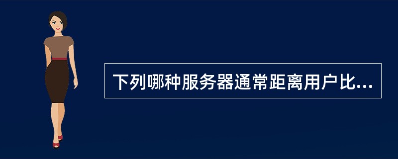 下列哪种服务器通常距离用户比较近，一般不超过几个路由的距离()。