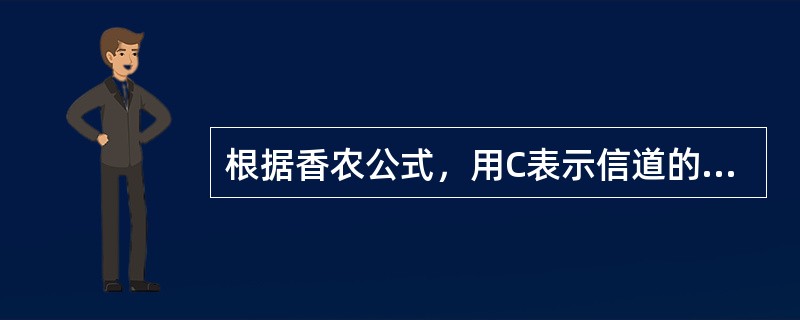 根据香农公式，用C表示信道的最大信息传送速率，用H表示带宽，用S表示信号功率，用N表示噪声功率。则C、H、S及N之间的关系是()。