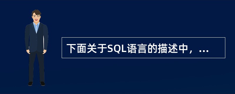 下面关于SQL语言的描述中，不正确的是()。