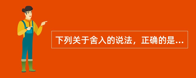 下列关于舍入的说法，正确的是()。Ⅰ.不仅仅只有浮点数需要舍入，定点数在运算时也可能要舍入Ⅱ.在浮点数舍入中，只有左规格化时可能要舍入Ⅲ.在浮点数舍入中，只有右规格化时可能要舍入Ⅳ.在浮点数舍八中，左