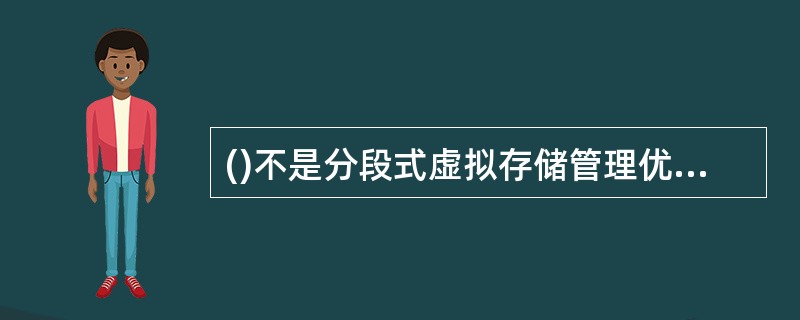 ()不是分段式虚拟存储管理优于分页式虚拟存储管理之处。